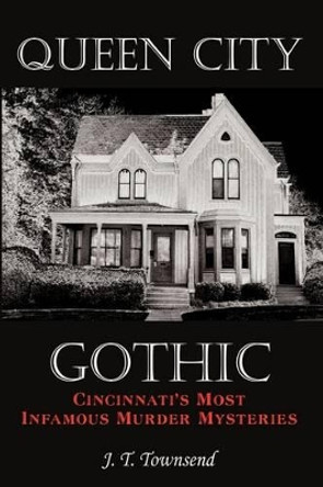 Queen City Gothic: Cincinnati's Most Infamous Murder Mysteries by J. T. Townsend 9781449018917