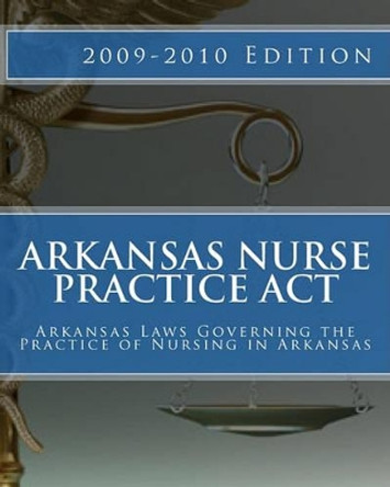 Arkansas Nurse Practice Act: Arkansas Laws Governing the Practice of Nursing in Arkansas by Lisa G Douglas 9781449543112