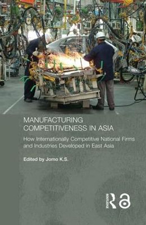 Manufacturing Competitiveness in Asia: How Internationally Competitive National Firms and Industries Developed in East Asia by Kwame Sundaram Jomo