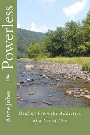 Powerless: Healing From the Addiction of a Loved One by Anne Jobes 9781449556754