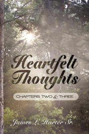 Heartfelt Thoughts: Chapters Two and Three by James L Harter Sr 9781450247351