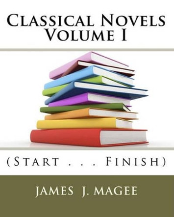 Classical Novels Vol. I: (Start . . . Finish) by James J Magee 9781449590581