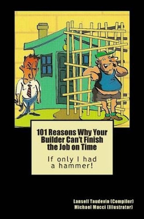 101 Reasons Why Your Builder Can't Finish the Job on Time: If only I had a hammer! by Michael Mucci 9781449914165