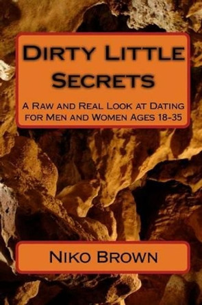 Dirty Little Secrets: A Raw and Real Look at Dating for Men and Women Ages 18-35 by Niko Brown 9781449915971