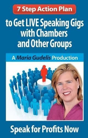 7 Step Action Plan: Get LIVE Speaking Gigs with Chambers and Other Groups by Maria Gudelis 9781449942861