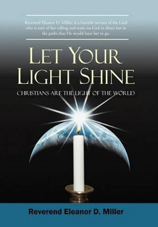 Let Your Light Shine: Christians Are the Light of the World by Eleanor D Miller Reverend Eleanor D Miller 9781450228060