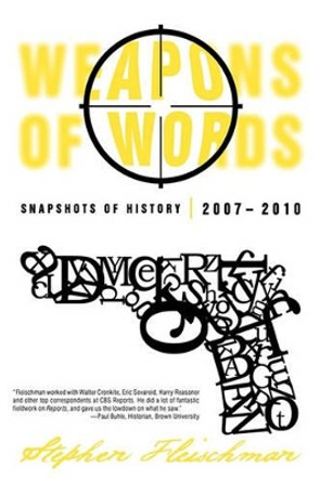Weapons of Words: Snapshots of History 2007-2010 by Fleischman Stephen Fleischman 9781450233026