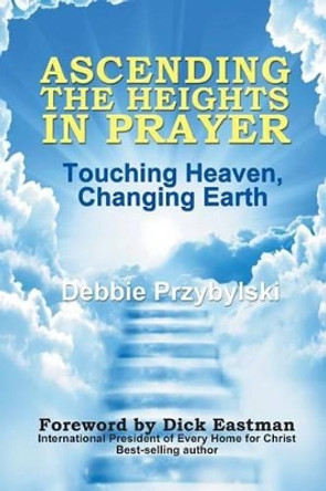 Ascending the Heights in Prayer: Touching Heaven, Changing Earth by Debbie Przybylski 9781449988166