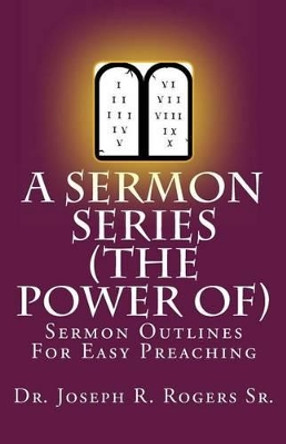 A Sermon Series (The Power Of...): Sermon Outlines For Easy Preaching by Joseph R Rogers Sr 9781449992378