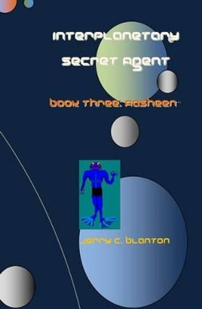 Interplanetary Secret Agent: Book Three: Aasheen by Jerry C Blanton 9781449997809