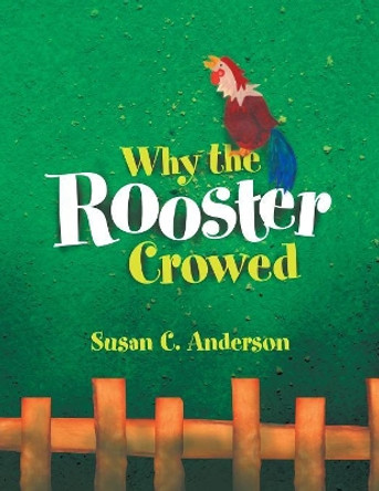 Why the Rooster Crowed by Susan C Anderson 9781450007023