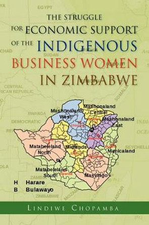 The Struggle for Economic Support of the Indiginous Business Women in Zimbabwe by Lindiwe Chopamba 9781450041843