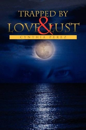 Trapped by Love and Lust by Cynthia Perez 9781450058773