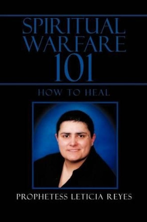 Spiritual Warfare 101 by Prophetess Leticia Reyes 9781450061490