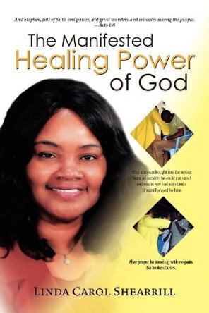 The Manifested Healing Power of God by Linda Carol Shearrill 9781450084796