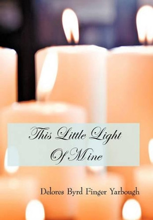 This Little Light of Mine by Delores Byrd Finger Yarbough 9781450208321