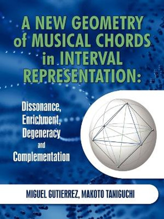 A New Geometry of Musical Chords in Interval Representation: Dissonance, Enrichment, Degeneracy and Complementation by Miguel Gutierrez 9781450227971