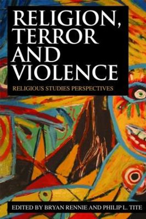 Religion, Terror and Violence: Religious Studies Perspectives by Bryan Rennie