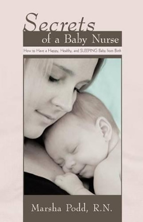 Secrets of a Baby Nurse: How to Have a Happy, Healthy, and Sleeping Baby from Birth by Marsha Podd R N 9781450261647