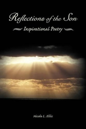 Reflections of the Son: Inspirational Poetry by Nicole L Ellis 9781450253864