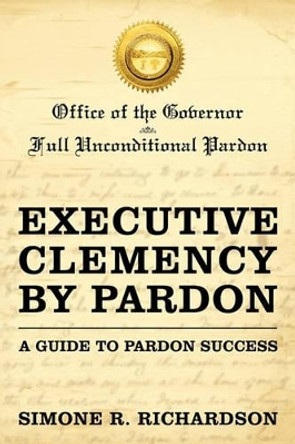 Executive Clemency by Pardon: A Guide to Pardon Success by Simone R Richardson 9781450265928
