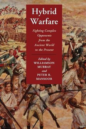 Hybrid Warfare: Fighting Complex Opponents from the Ancient World to the Present by Williamson Murray