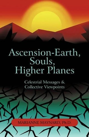 Ascension-Earth, Souls, Higher Planes: Celestrial Messages and Collective Viewpoints by Marianne Maynard Ph D 9781450277327
