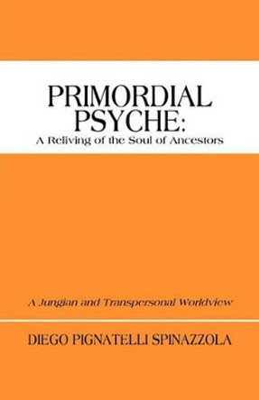 Primordial Psyche: A Reliving of the Soul of Ancestors: A Jungian and Transpersonal Worldview by Diego Pignatelli Spinazzola 9781450284561