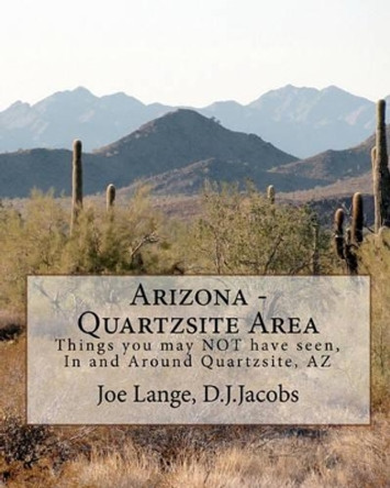 Arizona - Quartzsite Area: Things you may NOT have seen in and around Quartzsite, AZ by Dorothy &quot;tootie&quot; Jacobs 9781450541312