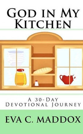 God in My Kitchen: A 30-Day Devotional Journey by Eva C Maddox 9781450541589