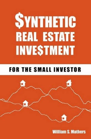 Synthetic Real Estate Investment for the Small Investor by William S Mathers 9781450547925