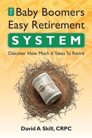 Baby Boomers Easy Retirement System: Determinine how much you need to retire by David A Skill Crpc 9781450548489