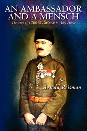 An Ambassador and A Mensch: The story of a Turkish Diplomat in Vichy France by Arnold Reisman 9781450558129