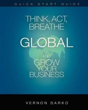 Quick Start Guide Think, ACT, Breathe Global: And Grow Your Business by Vernon Darko 9781450576222
