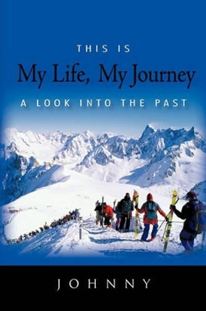 This Is My Life, My Journey: A Look Into the Past by Johnny 9781450292108