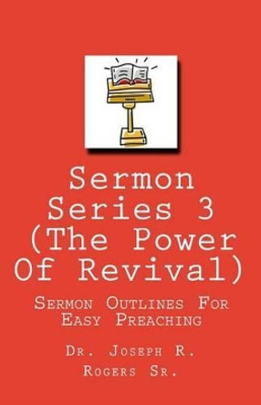 Sermon Series 3 (The Power Of Revival...): Sermon Outlines For Easy Preaching by Joseph R Rogers Sr 9781450507950