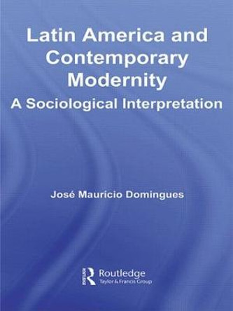 Latin America and Contemporary Modernity: A Sociological Interpretation by Jose Mauricio Domingues