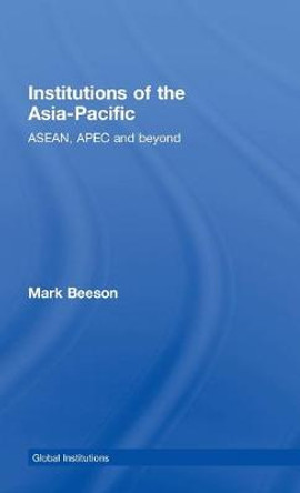 Institutions of the Asia-Pacific: ASEAN, APEC and beyond by Mark Beeson