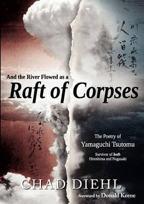 And the River Flowed as a Raft of Corpses: The Poetry of Yamaguchi Tsutomu, Survivor of Both Hiroshima and Nagasaki by Chad Diehl 9781450712972