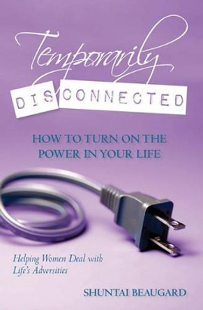 Temporarily Disconnected: How to Turn on the Power in Your Life by Shuntai Beaugard 9781451504323