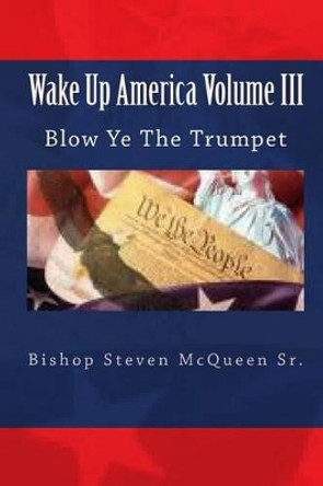 Wake Up America Volume III: Blow Ye The Trumpet by Bishop Steven McQueen Sr 9781451506136