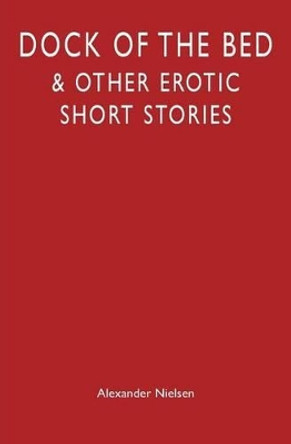 Dock of the Bed: & Other Erotic Short Stories by Alexander Nielsen 9781451511956