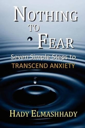 Nothing to Fear: Seven Simple Steps to Transcend Anxiety by Hady Elmashhady 9781451511161