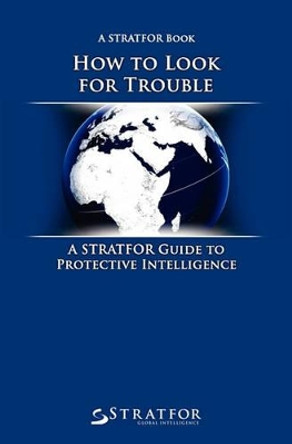 How to Look for Trouble: A Stratfor Guide to Protective Intelligence by Stratfor 9781451528206