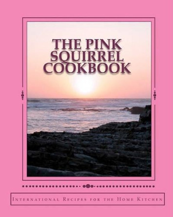 The Pink Squirrel Cookbook: A World Tour of Culinary Delights from the Comfort of Your Own Kitchen! by Jane Marie Teel Rossen 9781451533569