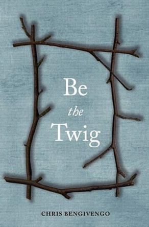 Be the Twig by Chris Bengivengo 9781451536607