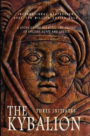 The Kybalion: A Study of the Hermetic Philosophy of Ancient Egypt and Greece by Three Initiates 9781451550351