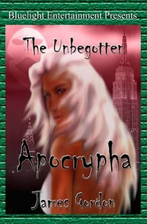 The Unbegotten: Apocrypha by James Gordon 9781451564266