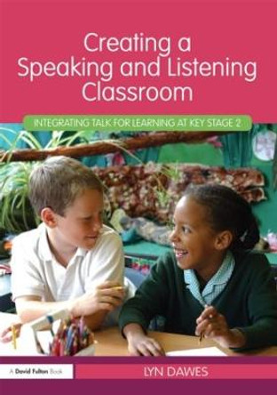 Creating a Speaking and Listening Classroom: Integrating Talk for Learning at Key Stage 2 by Lyn Dawes