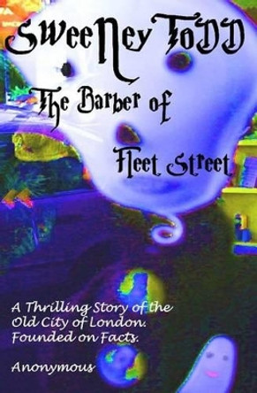 Sweeney Todd the Barber of Fleet Street: a Thrilling Story of the Old City of London. Founded on Facts. by Anonymous 9781451582048